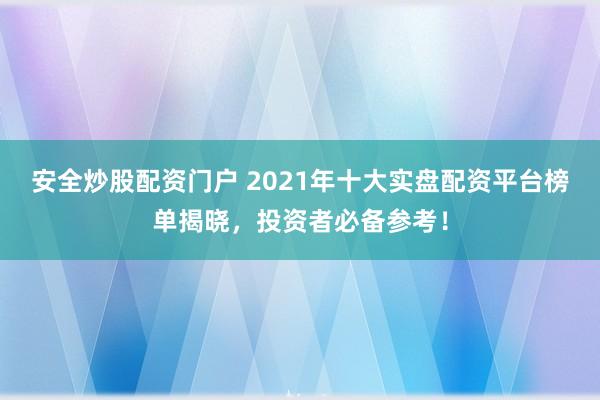 安全炒股配资门户 2021年十大实盘配资平台榜单揭晓，投资者必备参考！