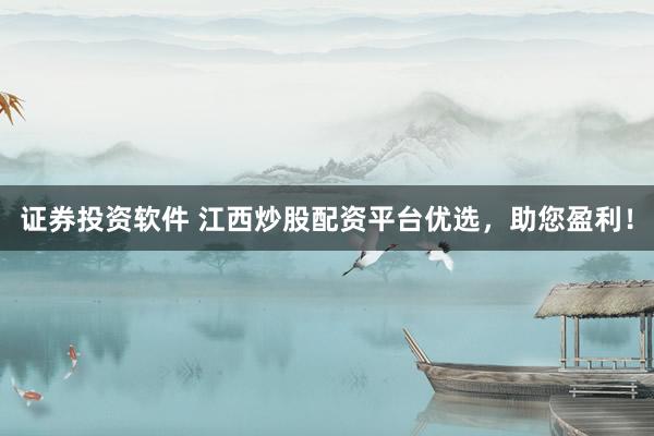 证券投资软件 江西炒股配资平台优选，助您盈利！