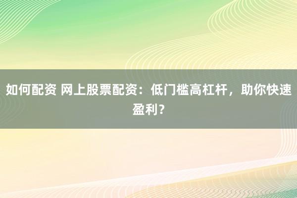 如何配资 网上股票配资：低门槛高杠杆，助你快速盈利？