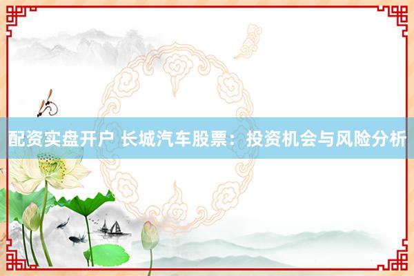 配资实盘开户 长城汽车股票：投资机会与风险分析