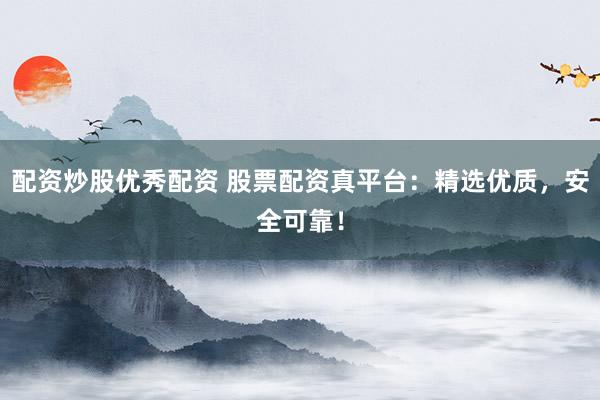 配资炒股优秀配资 股票配资真平台：精选优质，安全可靠！