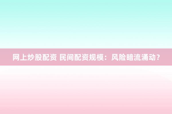 网上炒股配资 民间配资规模：风险暗流涌动？