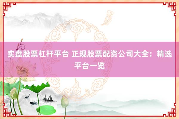 实盘股票杠杆平台 正规股票配资公司大全：精选平台一览