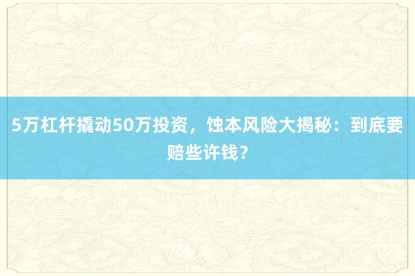 5万杠杆撬动50万投资，蚀本风险大揭秘：到底要赔些许钱？