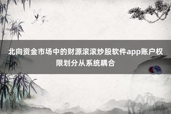 北向资金市场中的财源滚滚炒股软件app账户权限划分从系统耦合