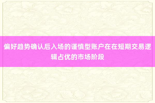 偏好趋势确认后入场的谨慎型账户在在短期交易逻辑占优的市场阶段
