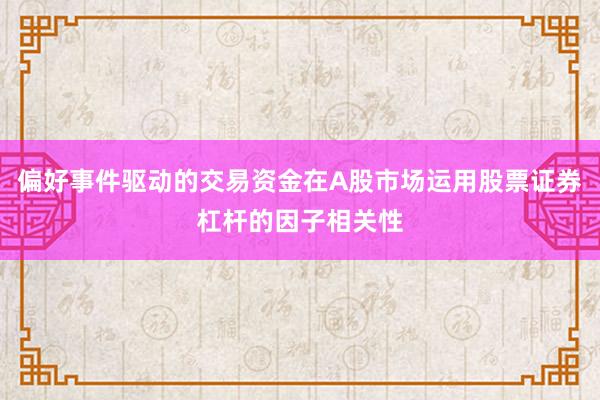 偏好事件驱动的交易资金在A股市场运用股票证券杠杆的因子相关性