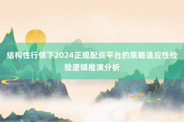结构性行情下2024正规配资平台的策略适应性检验逻辑推演分析