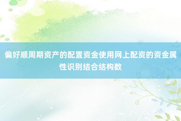 偏好顺周期资产的配置资金使用网上配资的资金属性识别结合结构数