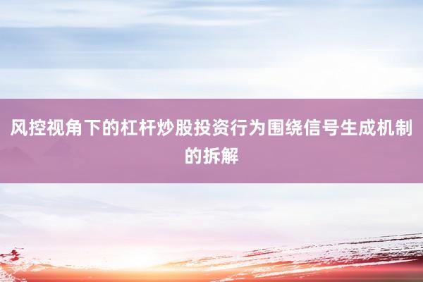 风控视角下的杠杆炒股投资行为围绕信号生成机制的拆解