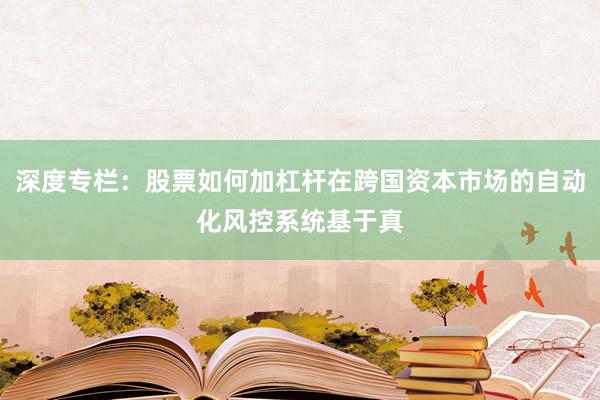 深度专栏：股票如何加杠杆在跨国资本市场的自动化风控系统基于真