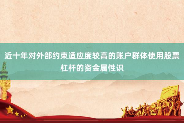近十年对外部约束适应度较高的账户群体使用股票杠杆的资金属性识