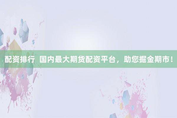 配资排行  国内最大期货配资平台，助您掘金期市！