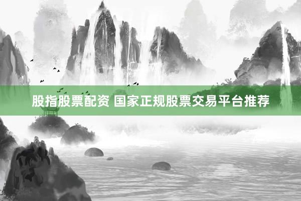 股指股票配资 国家正规股票交易平台推荐
