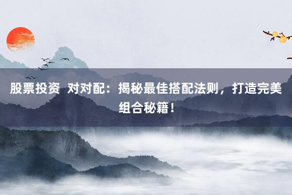 股票投资  对对配：揭秘最佳搭配法则，打造完美组合秘籍！