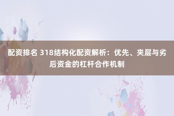 配资排名 318结构化配资解析：优先、夹层与劣后资金的杠杆合作机制