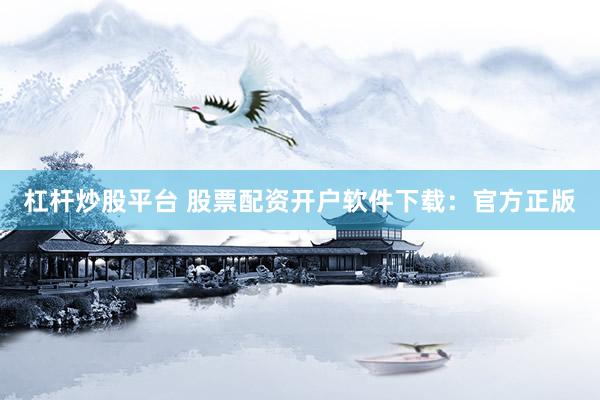 杠杆炒股平台 股票配资开户软件下载：官方正版