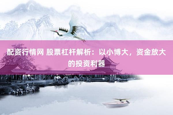配资行情网 股票杠杆解析：以小博大，资金放大的投资利器