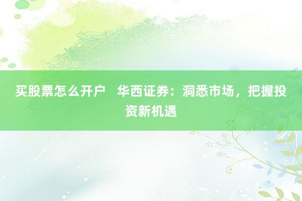 买股票怎么开户   华西证券：洞悉市场，把握投资新机遇