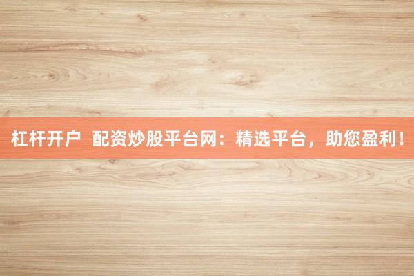 杠杆开户  配资炒股平台网：精选平台，助您盈利！