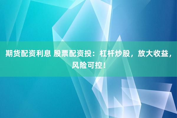 期货配资利息 股票配资投：杠杆炒股，放大收益，风险可控！